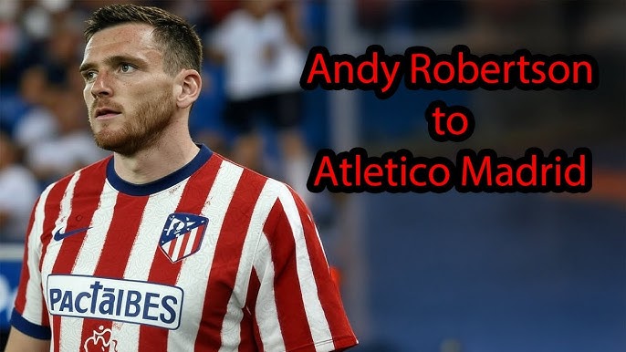 Andy Robertson Atlético Madrid Transfer
